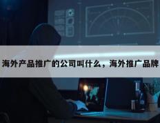 海外产品推广的公司叫什么，海外推广品牌