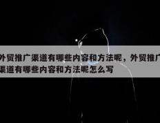 外贸推广渠道有哪些内容和方法呢，外贸推广渠道有哪些内容和方法呢怎么写