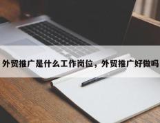 外贸推广是什么工作岗位，外贸推广好做吗