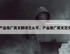 产品推广英文翻译怎么写，产品推广英文范文