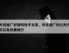 外贸推广好做吗知乎文章，外贸推广的几种方式以及效果排行