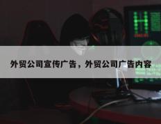 外贸公司宣传广告，外贸公司广告内容