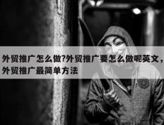 外贸推广怎么做?外贸推广要怎么做呢英文，外贸推广最简单方法