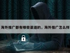 海外推广都有哪些渠道的，海外推广怎么样
