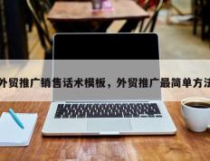 外贸推广销售话术模板，外贸推广最简单方法