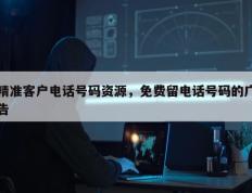 精准客户电话号码资源，免费留电话号码的广告