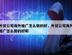 外贸公司海外推广怎么做的好，外贸公司海外推广怎么做的好呢
