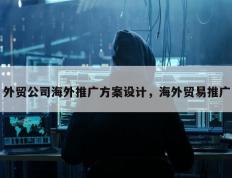 外贸公司海外推广方案设计，海外贸易推广
