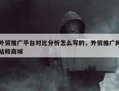 外贸推广平台对比分析怎么写的，外贸推广网站和商城