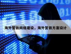 海外营销网络建设，海外营销方案设计