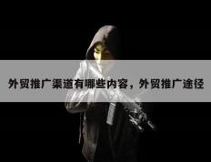 外贸推广渠道有哪些内容，外贸推广途径