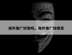 海外推广好做吗，海外推广找哪家