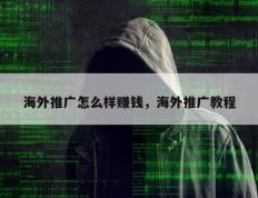 海外推广怎么样赚钱，海外推广教程