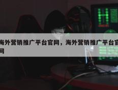海外营销推广平台官网，海外营销推广平台官网