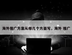海外推广方案从哪几个方面写，海外 推广