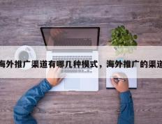 海外推广渠道有哪几种模式，海外推广的渠道
