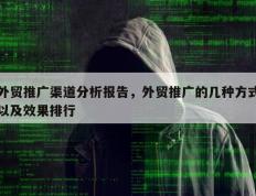 外贸推广渠道分析报告，外贸推广的几种方式以及效果排行