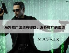 海外推广渠道有哪些，海外推广的渠道