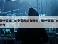 做外贸推广的免费网站有哪些，做外贸推广的平台