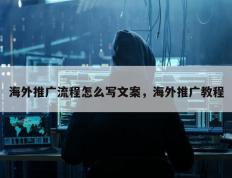 海外推广流程怎么写文案，海外推广教程