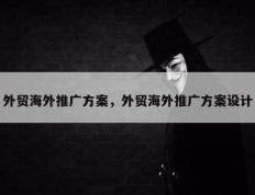 外贸海外推广方案，外贸海外推广方案设计