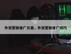 外贸营销推广方案，外贸营销推广技巧