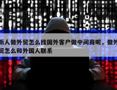 新人做外贸怎么找国外客户做中间商呢，做外贸怎么和外国人联系