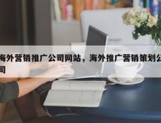 海外营销推广公司网站，海外推广营销策划公司