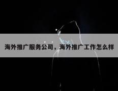 海外推广服务公司，海外推广工作怎么样
