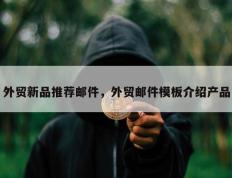 外贸新品推荐邮件，外贸邮件模板介绍产品
