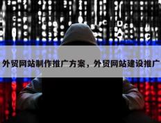 外贸网站制作推广方案，外贸网站建设推广