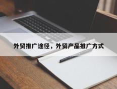 外贸推广途径，外贸产品推广方式