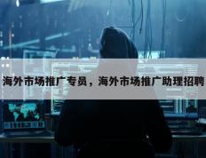 海外市场推广专员，海外市场推广助理招聘