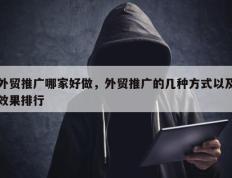 外贸推广哪家好做，外贸推广的几种方式以及效果排行