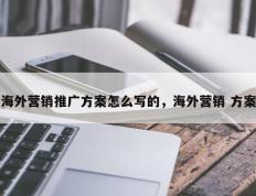 海外营销推广方案怎么写的，海外营销 方案