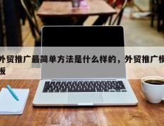 外贸推广最简单方法是什么样的，外贸推广模板