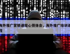 海外推广营销课程心得体会，海外推广培训课程