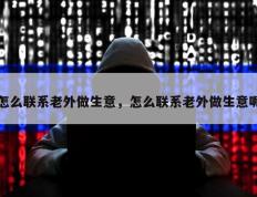 怎么联系老外做生意，怎么联系老外做生意呢