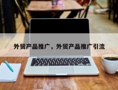 外贸产品推广，外贸产品推广引流