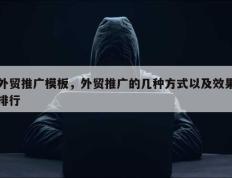 外贸推广模板，外贸推广的几种方式以及效果排行