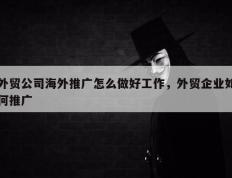 外贸公司海外推广怎么做好工作，外贸企业如何推广