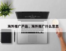 海外推广产品，海外推广什么意思