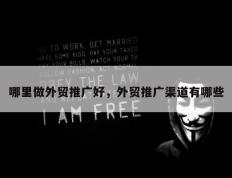 哪里做外贸推广好，外贸推广渠道有哪些