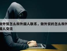 做外贸怎么和外国人联系，做外贸的怎么和外国人交流