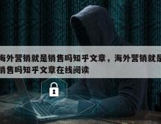 海外营销就是销售吗知乎文章，海外营销就是销售吗知乎文章在线阅读
