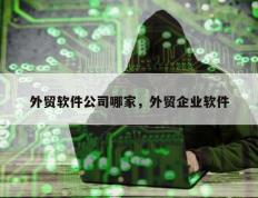 外贸软件公司哪家，外贸企业软件