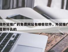 做外贸推广的免费网站有哪些软件，外贸推广是做什么的