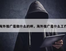海外推广是做什么的啊，海外推广是什么工作