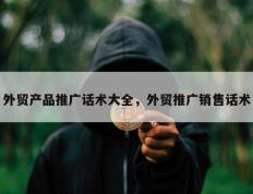 外贸产品推广话术大全，外贸推广销售话术