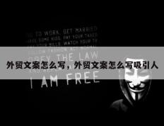外贸文案怎么写，外贸文案怎么写吸引人